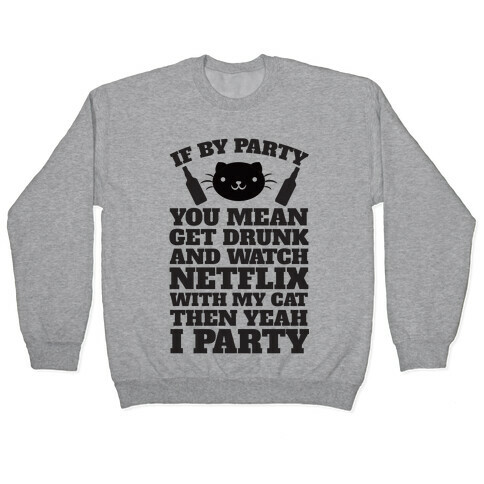If By Party You Mean Get Drunk And Watch Netflix With My Cat Then Yeah I Party Pullover