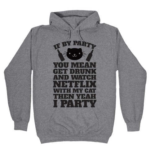 If By Party You Mean Get Drunk And Watch Netflix With My Cat Then Yeah I Party Hooded Sweatshirt