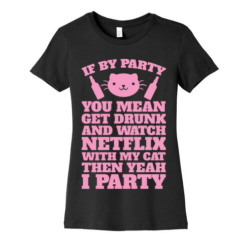 If By Party You Mean Get Drunk And Watch Netflix With My Cat Then Yeah I Party Womens T-Shirt