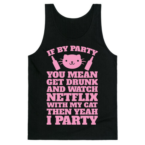 If By Party You Mean Get Drunk And Watch Netflix With My Cat Then Yeah I Party Tank Top