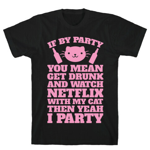 If By Party You Mean Get Drunk And Watch Netflix With My Cat Then Yeah I Party T-Shirt