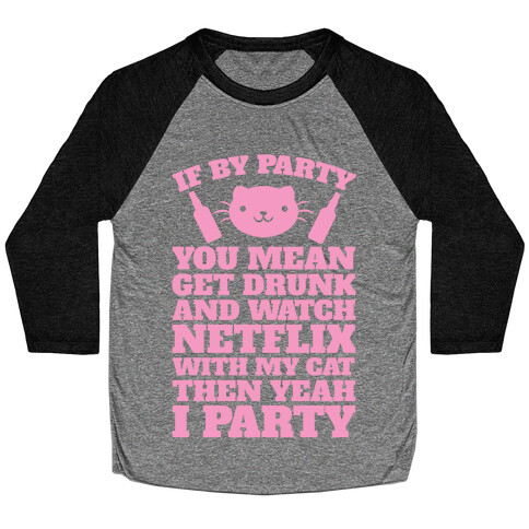 If By Party You Mean Get Drunk And Watch Netflix With My Cat Then Yeah I Party Baseball Tee