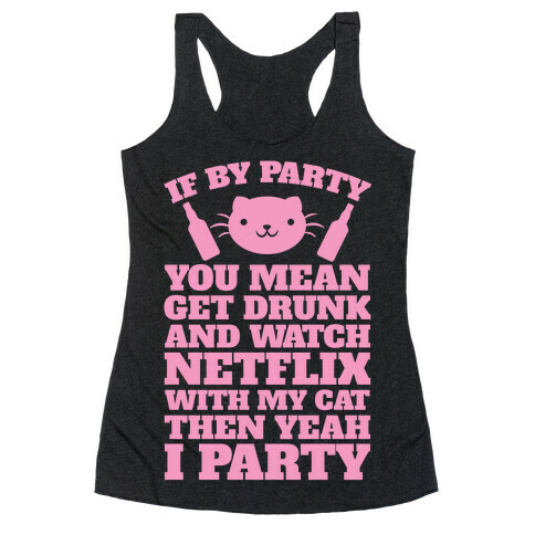 If By Party You Mean Get Drunk And Watch Netflix With My Cat Then Yeah I Party Racerback Tank Top