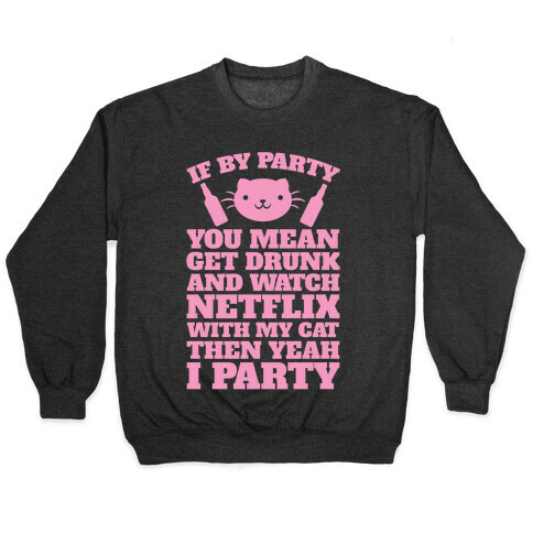 If By Party You Mean Get Drunk And Watch Netflix With My Cat Then Yeah I Party Pullover