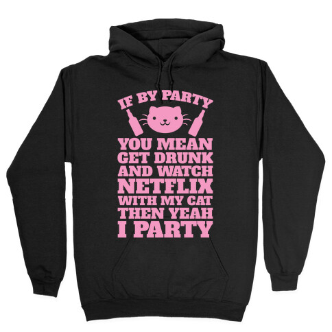 If By Party You Mean Get Drunk And Watch Netflix With My Cat Then Yeah I Party Hooded Sweatshirt