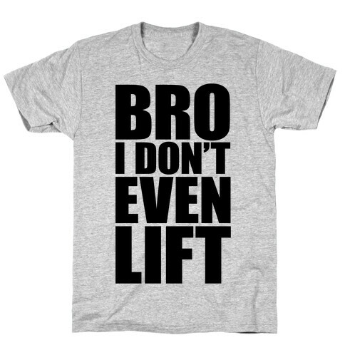 Bro I Don't Even Lift T-Shirt