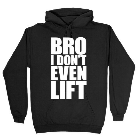 Bro I Don't Even Lift Hooded Sweatshirt