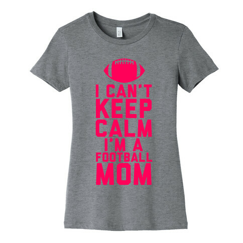 I Can't Keep Calm, I'm A Football Mom Womens T-Shirt