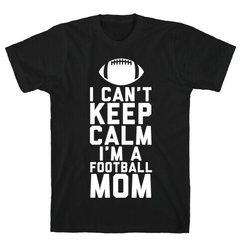 I Can't Keep Calm, I'm A Football Mom T-Shirt