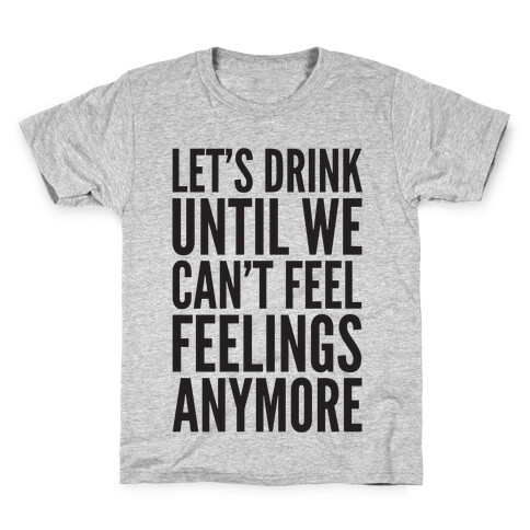 Let's Drink Until We Can't Feel Feeling Anymore Kids T-Shirt