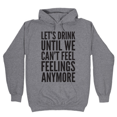 Let's Drink Until We Can't Feel Feeling Anymore Hooded Sweatshirt