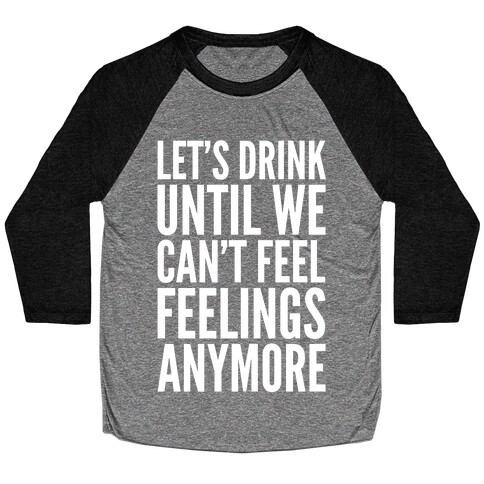 Let's Drink Until We Can't Feel Feeling Anymore Baseball Tee