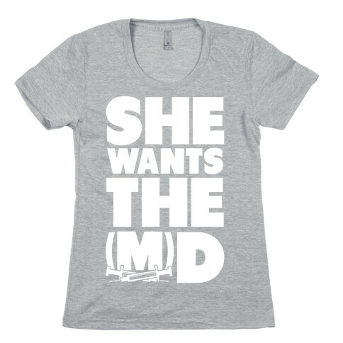 She Wants the (M)D Womens T-Shirt