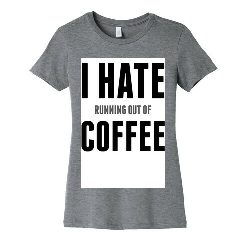 I Hate (running out of) Coffee Womens T-Shirt