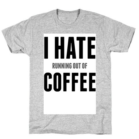 I Hate (running out of) Coffee T-Shirt