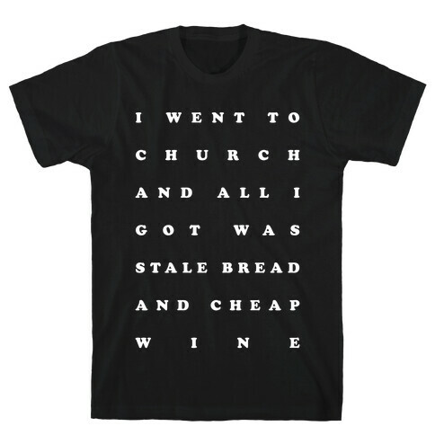I Went to Church and All I Got was Stale Bread and Cheap Wine T-Shirt