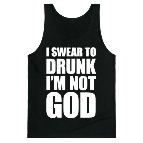 I Swear To Drunk I'm Not God Tank Top