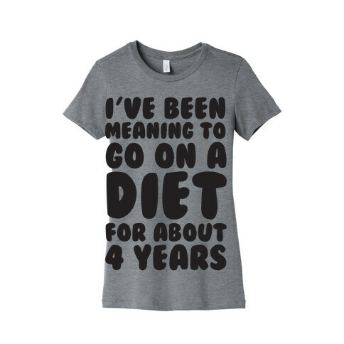 I've Been Meaning To Go On A Diet For About 4 Years Womens T-Shirt