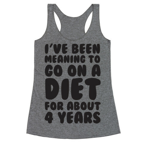 I've Been Meaning To Go On A Diet For About 4 Years Racerback Tank Top