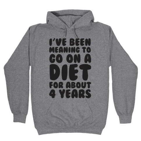 I've Been Meaning To Go On A Diet For About 4 Years Hooded Sweatshirt