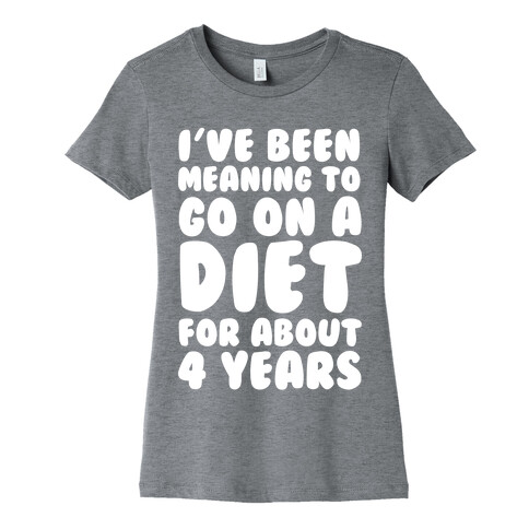 I've Been Meaning To Go On A Diet For About 4 Years Womens T-Shirt