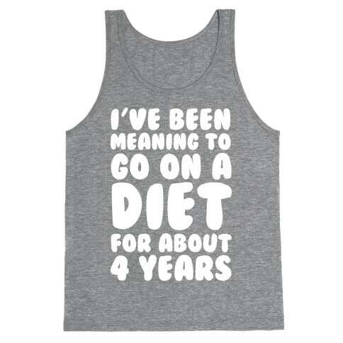 I've Been Meaning To Go On A Diet For About 4 Years Tank Top