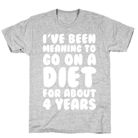 I've Been Meaning To Go On A Diet For About 4 Years T-Shirt