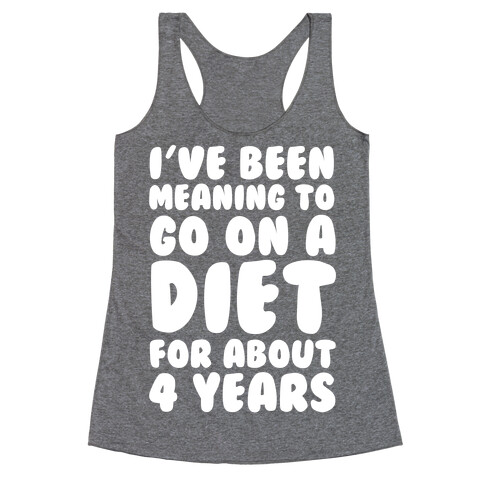 I've Been Meaning To Go On A Diet For About 4 Years Racerback Tank Top