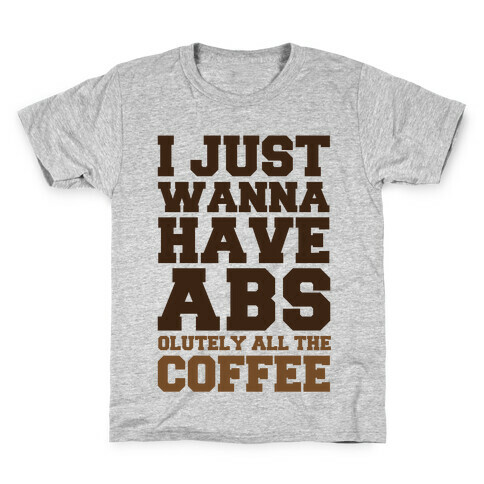I Just Wanna Have Abs...olutely All The Coffee Kids T-Shirt