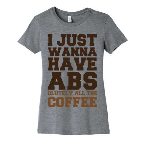 I Just Wanna Have Abs...olutely All The Coffee Womens T-Shirt