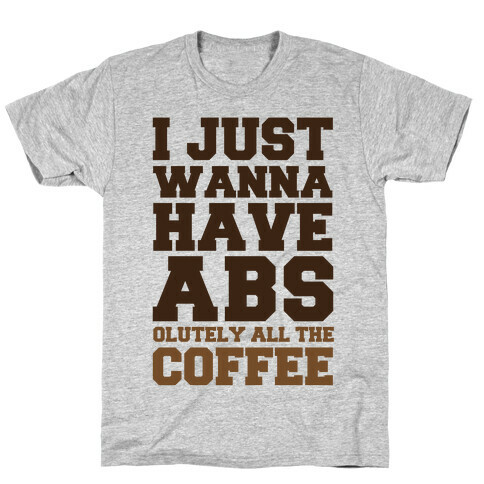 I Just Wanna Have Abs...olutely All The Coffee T-Shirt