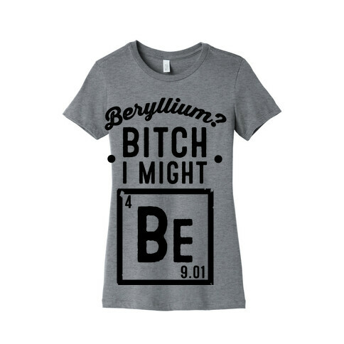 Beryllium? Bitch I Might Be. Womens T-Shirt
