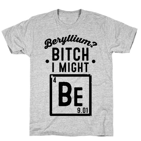 Beryllium? Bitch I Might Be. T-Shirt