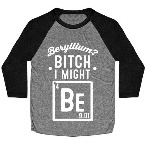 Beryllium? Bitch I Might Be. Baseball Tee