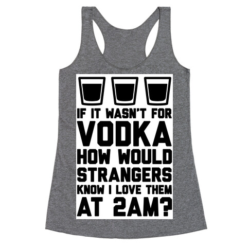 If It Wasn't For Vodka How Would Strangers Know I Love Them At 2AM? Racerback Tank Top