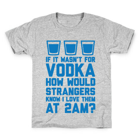 If It Wasn't For Vodka How Would Strangers Know I Love Them At 2AM? Kids T-Shirt