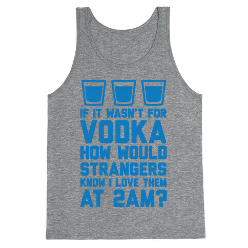 If It Wasn't For Vodka How Would Strangers Know I Love Them At 2AM? Tank Top