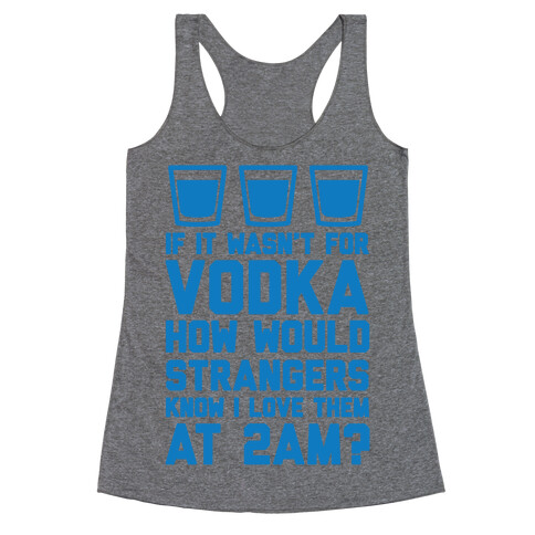 If It Wasn't For Vodka How Would Strangers Know I Love Them At 2AM? Racerback Tank Top