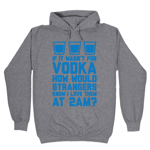 If It Wasn't For Vodka How Would Strangers Know I Love Them At 2AM? Hooded Sweatshirt