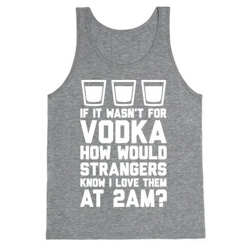 If It Wasn't For Vodka How Would Strangers Know I Love Them At 2AM? Tank Top