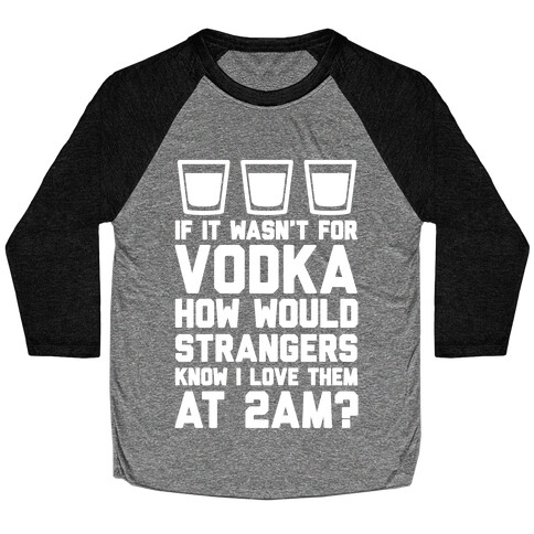 If It Wasn't For Vodka How Would Strangers Know I Love Them At 2AM? Baseball Tee