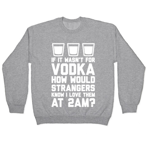 If It Wasn't For Vodka How Would Strangers Know I Love Them At 2AM? Pullover