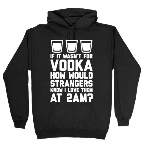 If It Wasn't For Vodka How Would Strangers Know I Love Them At 2AM? Hooded Sweatshirt