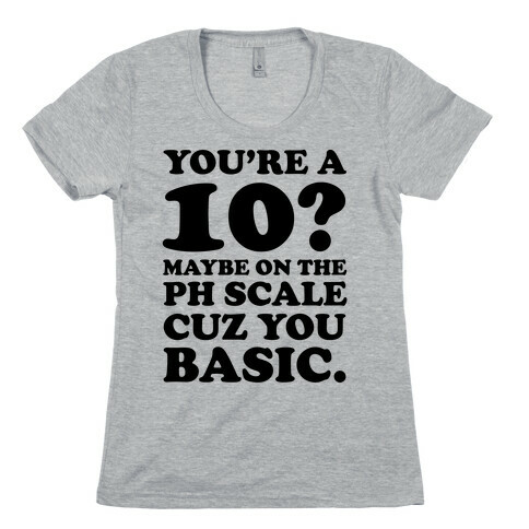 You're a 10? Maybe On a PH Scale Cuz You Basic Womens T-Shirt