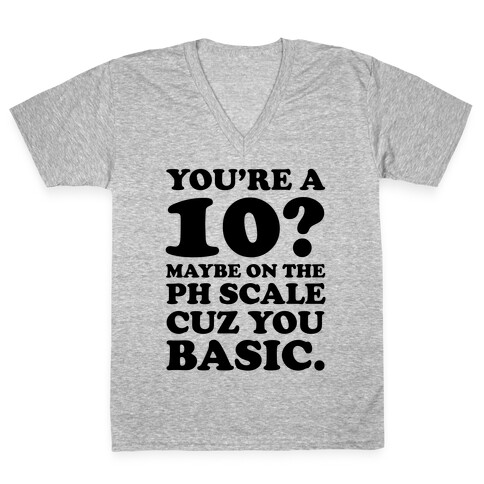 You're a 10? Maybe On a PH Scale Cuz You Basic V-Neck Tee Shirt