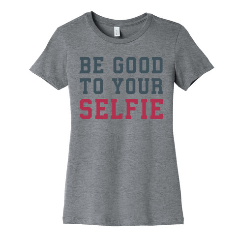 Be Good To Your Selfie Womens T-Shirt