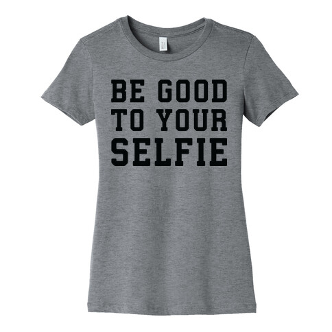 Be Good To Your Selfie Womens T-Shirt