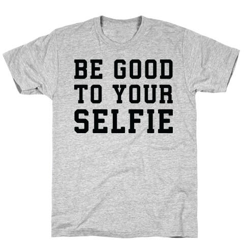 Be Good To Your Selfie T-Shirt