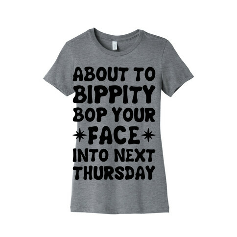 About To Bippity Bop Your Face Into Next Thursday Womens T-Shirt