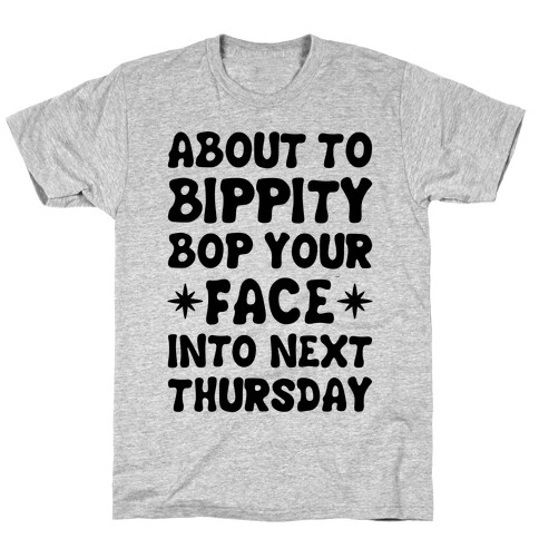 About To Bippity Bop Your Face Into Next Thursday T-Shirt